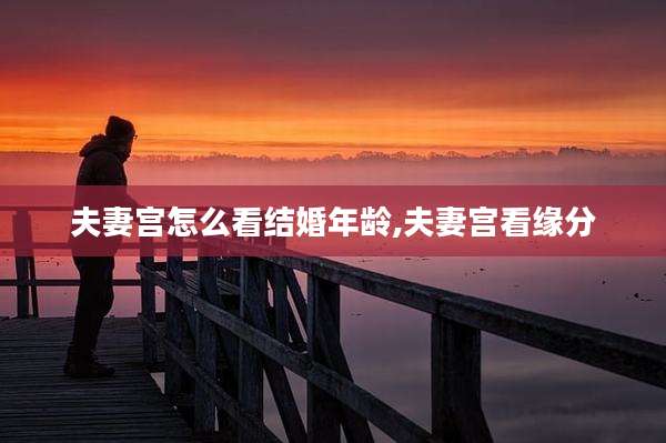 夫妻宫怎么看结婚年龄,夫妻宫看缘分