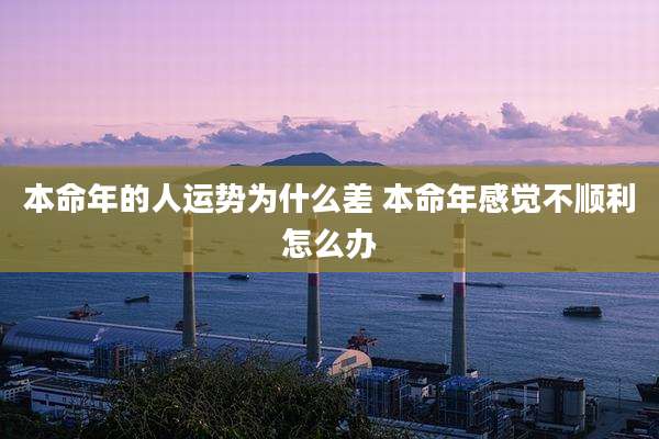 本命年的人运势为什么差 本命年感觉不顺利怎么办