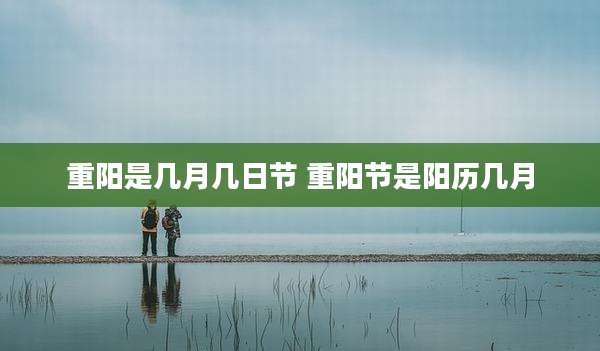 重阳是几月几日节 重阳节是阳历几月