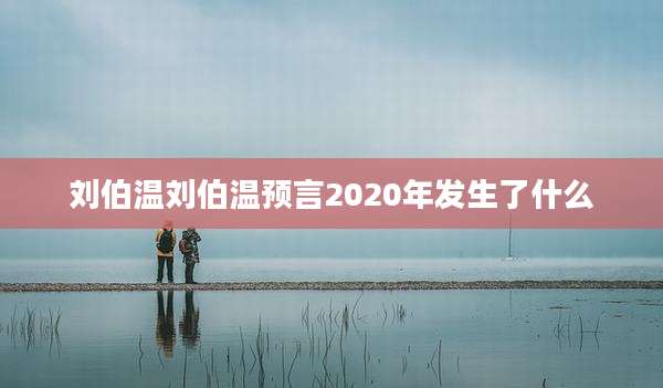 刘伯温刘伯温预言2020年发生了什么