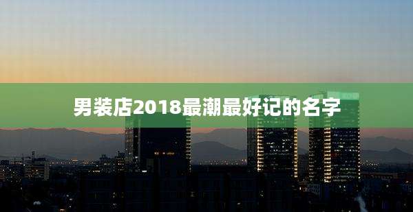 男装店2018最潮最好记的名字