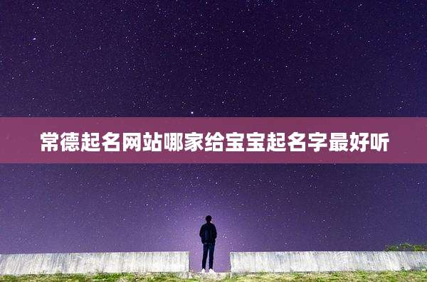 常德起名网站哪家给宝宝起名字最好听