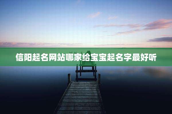 信阳起名网站哪家给宝宝起名字最好听