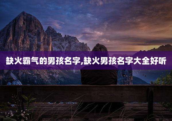 缺火霸气的男孩名字,缺火男孩名字大全好听