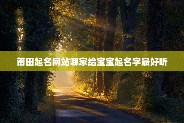 莆田起名网站哪家给宝宝起名字最好听