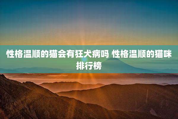 性格温顺的猫会有狂犬病吗 性格温顺的猫咪排行榜