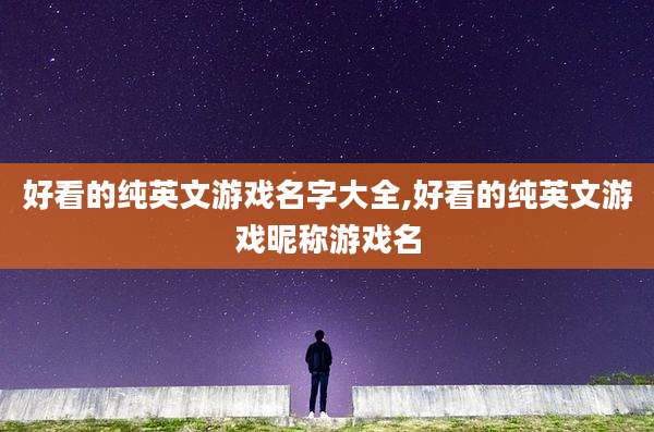 好看的纯英文游戏名字大全,好看的纯英文游戏昵称游戏名