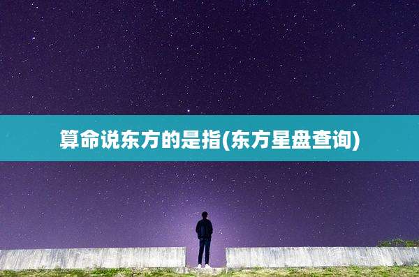 算命说东方的是指(东方星盘查询)
