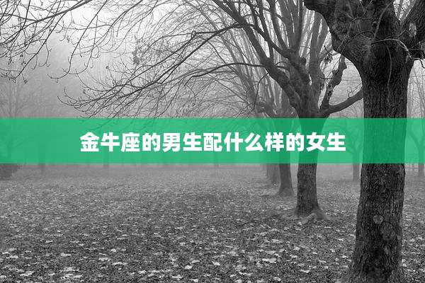 金牛座的男生配什么样的女生