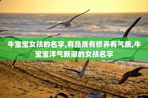 牛宝宝女孩的名字,有品质有修养有气质,牛宝宝洋气新潮的女孩名字