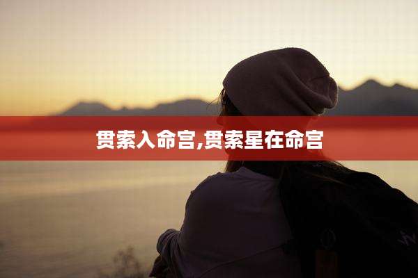 贯索入命宫,贯索星在命宫