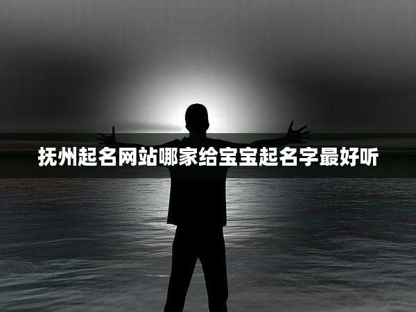 抚州起名网站哪家给宝宝起名字最好听