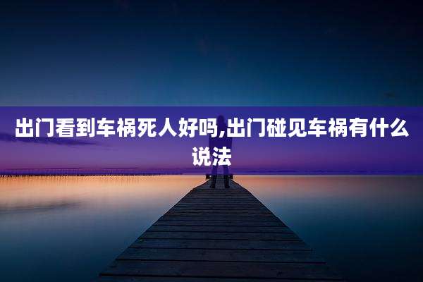 出门看到车祸死人好吗,出门碰见车祸有什么说法