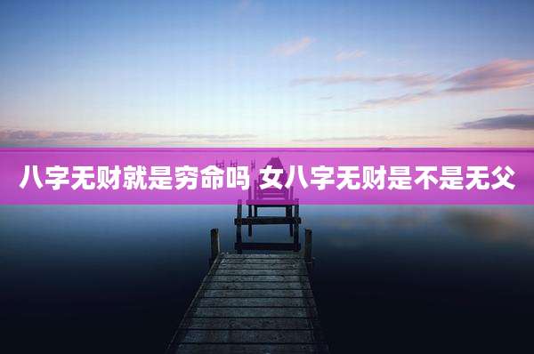 八字无财就是穷命吗 女八字无财是不是无父