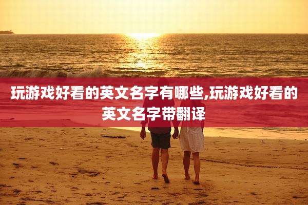 玩游戏好看的英文名字有哪些,玩游戏好看的英文名字带翻译