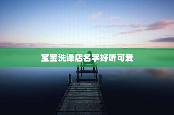 宝宝洗澡店名字好听可爱