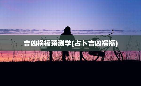 吉凶祸福预测学(占卜吉凶祸福)