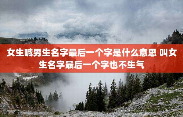 女生喊男生名字最后一个字是什么意思 叫女生名字最后一个字也不生气