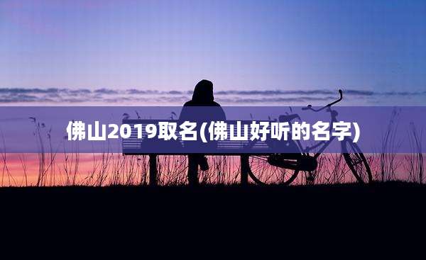 佛山2019取名(佛山好听的名字)