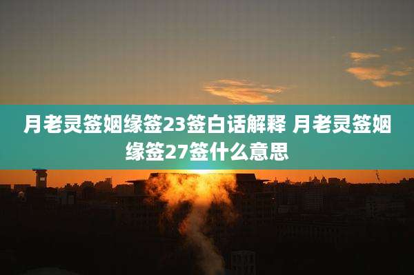 月老灵签姻缘签23签白话解释 月老灵签姻缘签27签什么意思