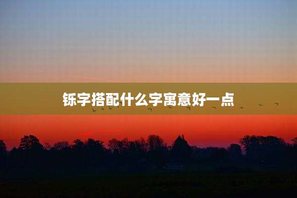 铄字搭配什么字寓意好一点