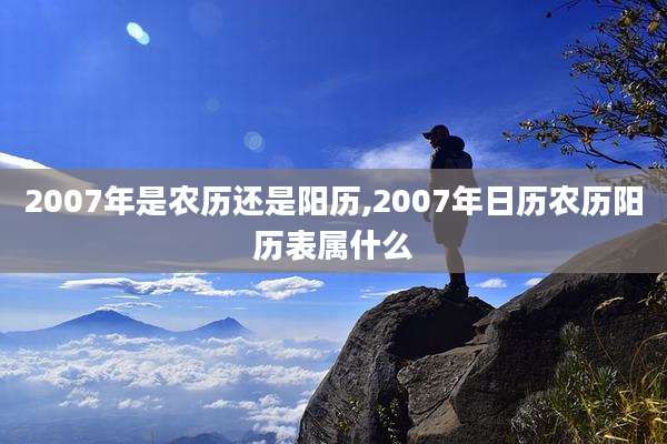 2007年是农历还是阳历,2007年日历农历阳历表属什么