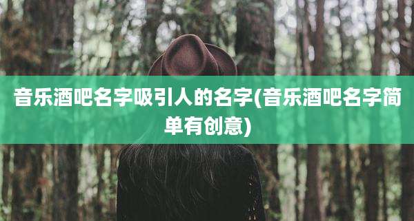 音乐酒吧名字吸引人的名字(音乐酒吧名字简单有创意)