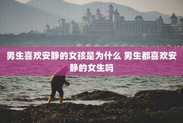男生喜欢安静的女孩是为什么 男生都喜欢安静的女生吗