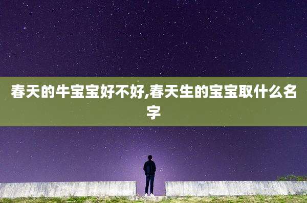春天的牛宝宝好不好,春天生的宝宝取什么名字