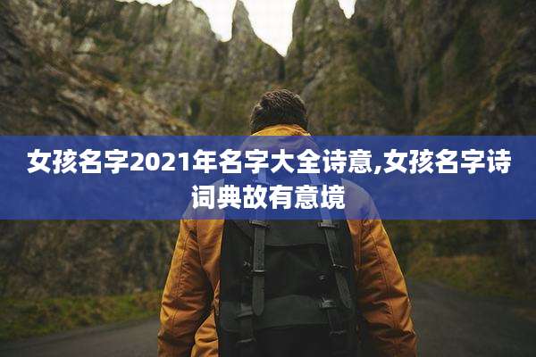 女孩名字2021年名字大全诗意,女孩名字诗词典故有意境