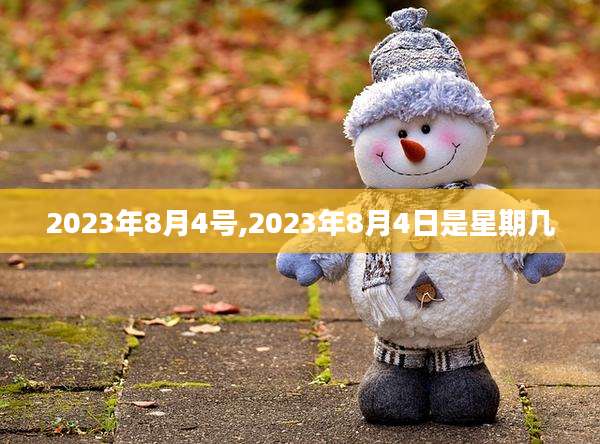 2023年8月4号,2023年8月4日是星期几