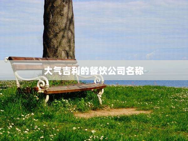 大气吉利的餐饮公司名称