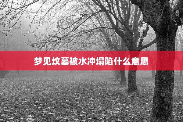 梦见坟墓被水冲塌陷什么意思