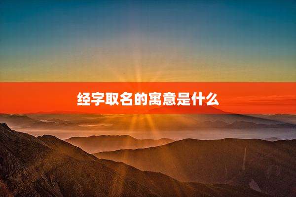 经字取名的寓意是什么