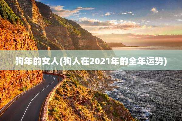 狗年的女人(狗人在2021年的全年运势)
