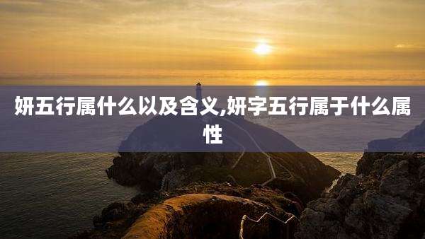 妍五行属什么以及含义,妍字五行属于什么属性