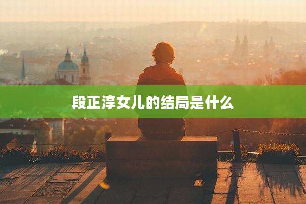 段正淳女儿的结局是什么