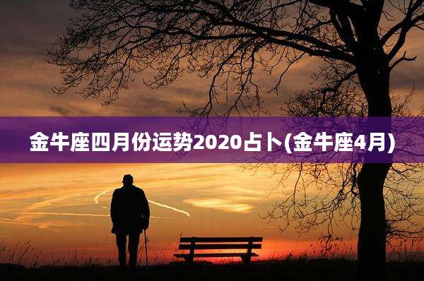 金牛座四月份运势2020占卜(金牛座4月)