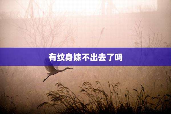 有纹身嫁不出去了吗