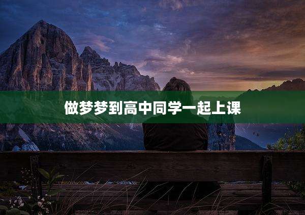 做梦梦到高中同学一起上课