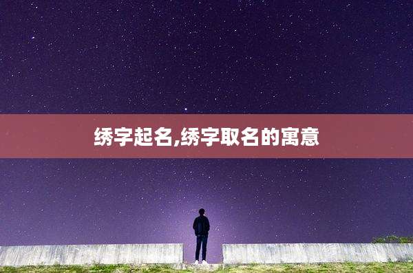 绣字起名,绣字取名的寓意