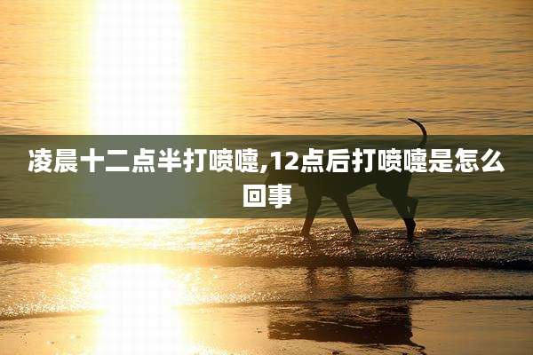 凌晨十二点半打喷嚏,12点后打喷嚏是怎么回事