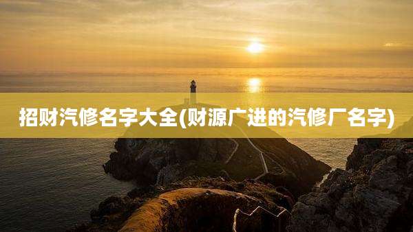 招财汽修名字大全(财源广进的汽修厂名字)