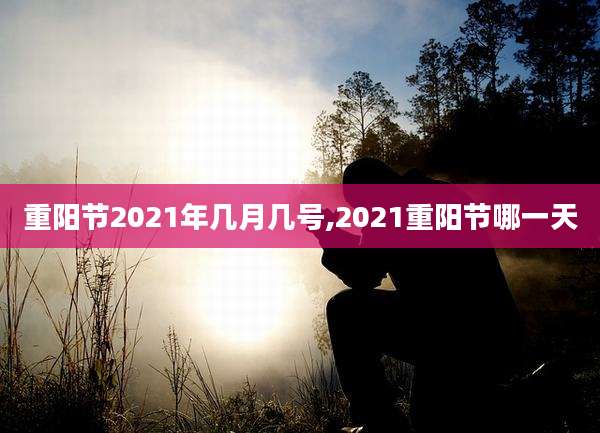 重阳节2021年几月几号,2021重阳节哪一天