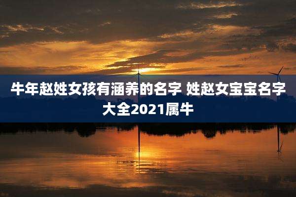 牛年赵姓女孩有涵养的名字 姓赵女宝宝名字大全2021属牛