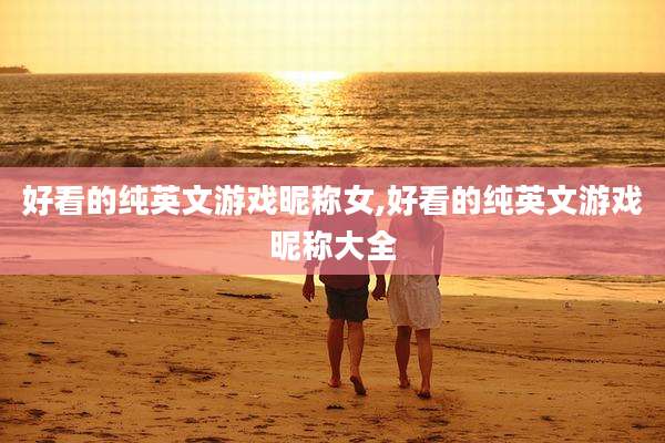 好看的纯英文游戏昵称女,好看的纯英文游戏昵称大全