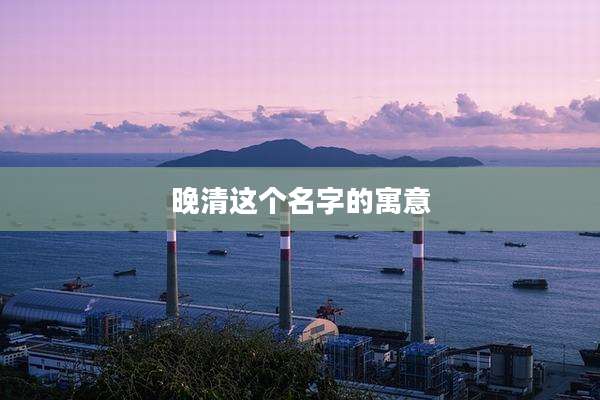 晚清这个名字的寓意