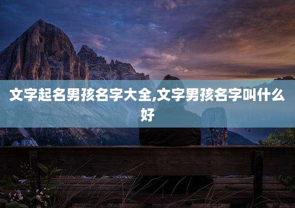 文字起名男孩名字大全,文字男孩名字叫什么好