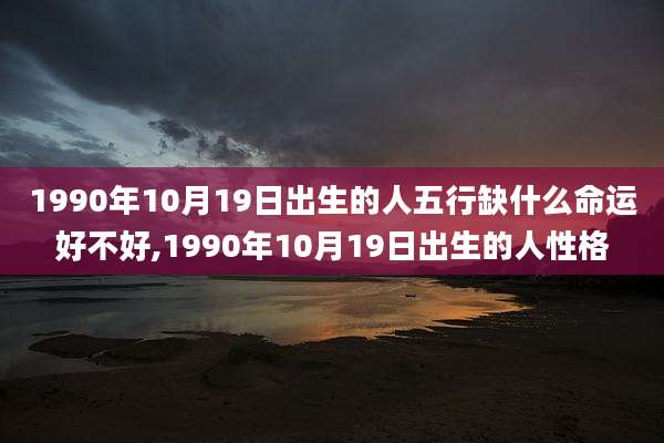 1990年10月19日出生的人五行缺什么命运好不好,1990年10月19日出生的人性格