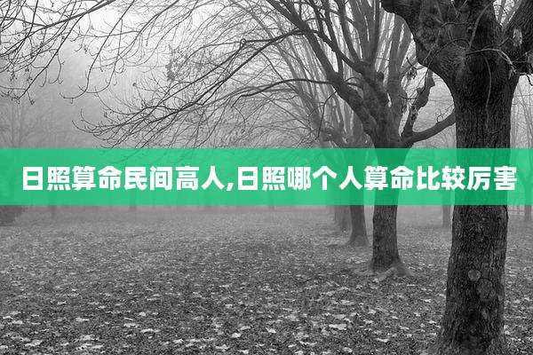 日照算命民间高人,日照哪个人算命比较厉害